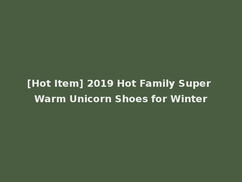 [Hot Item] 2019 Hot Family Super Warm Unicorn Shoes for Winter