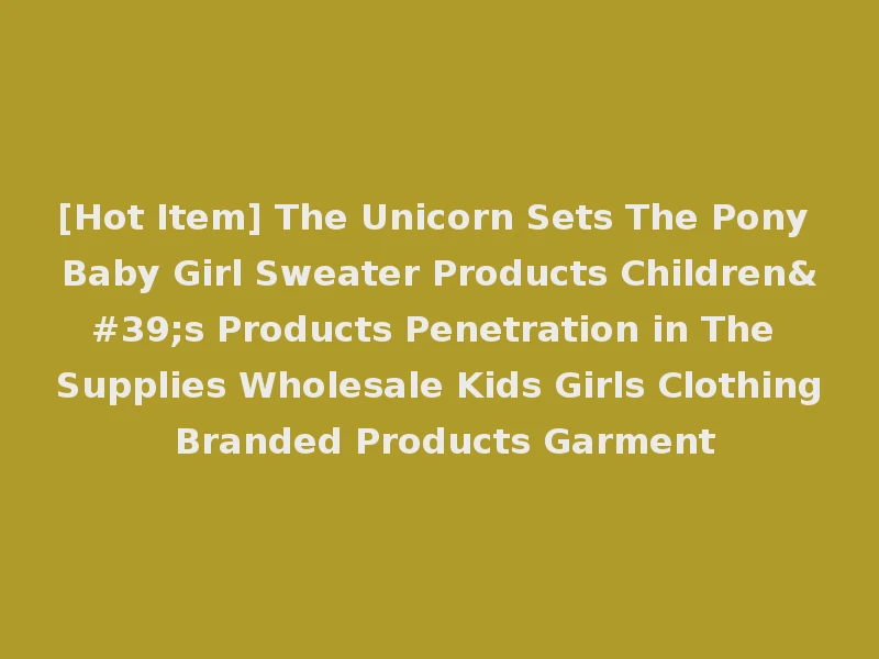 [Hot Item] The Unicorn Sets The Pony Baby Girl Sweater Products Children's Products Penetration in The Supplies Wholesale Kids Girls Clothing Branded Products Garment