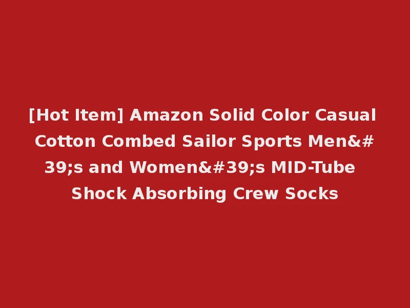 [Hot Item] Amazon Solid Color Casual Cotton Combed Sailor Sports Men's and Women's MID-Tube Shock Absorbing Crew Socks