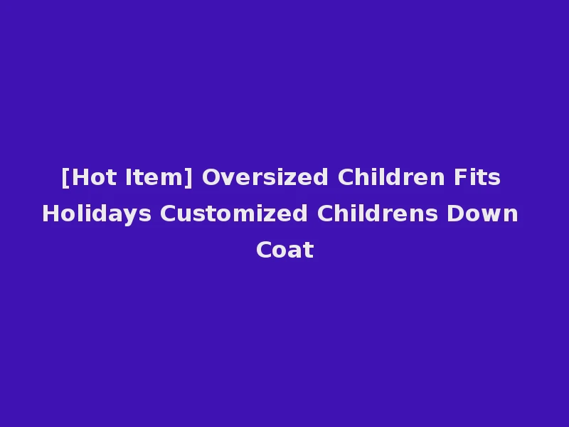[Hot Item] Oversized Children Fits Holidays Customized Childrens Down Coat
