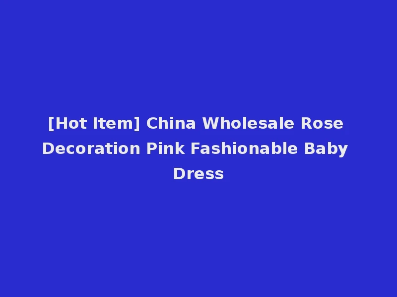 [Hot Item] China Wholesale Rose Decoration Pink Fashionable Baby Dress