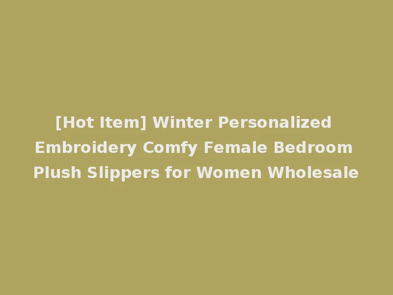 [Hot Item] Winter Personalized Embroidery Comfy Female Bedroom Plush Slippers for Women Wholesale