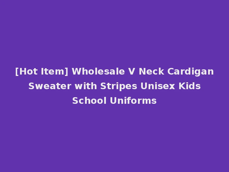[Hot Item] Wholesale V Neck Cardigan Sweater with Stripes Unisex Kids School Uniforms