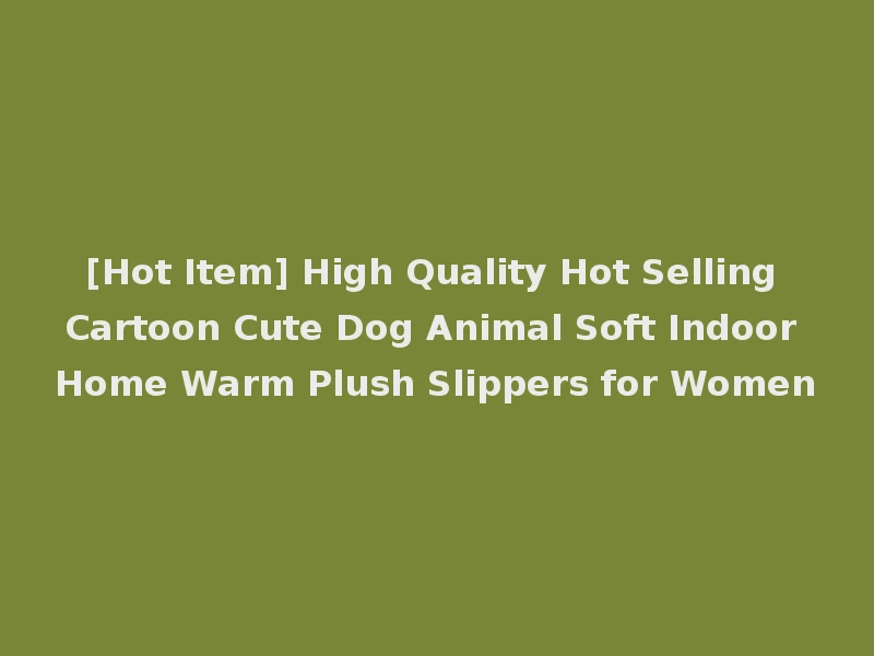 [Hot Item] High Quality Hot Selling Cartoon Cute Dog Animal Soft Indoor Home Warm Plush Slippers for Women