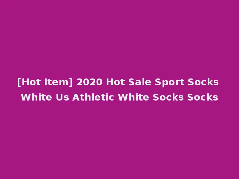[Hot Item] 2020 Hot Sale Sport Socks White Us Athletic White Socks Socks