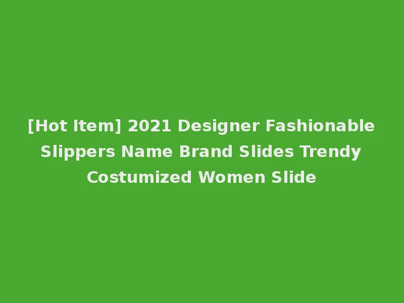 [Hot Item] 2021 Designer Fashionable Slippers Name Brand Slides Trendy Costumized Women Slide