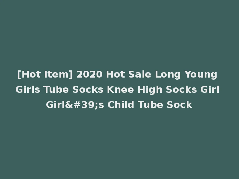 [Hot Item] 2020 Hot Sale Long Young Girls Tube Socks Knee High Socks Girl Girl's Child Tube Sock