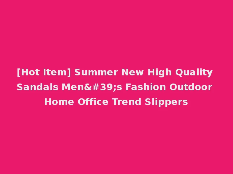 [Hot Item] Summer New High Quality Sandals Men's Fashion Outdoor Home Office Trend Slippers