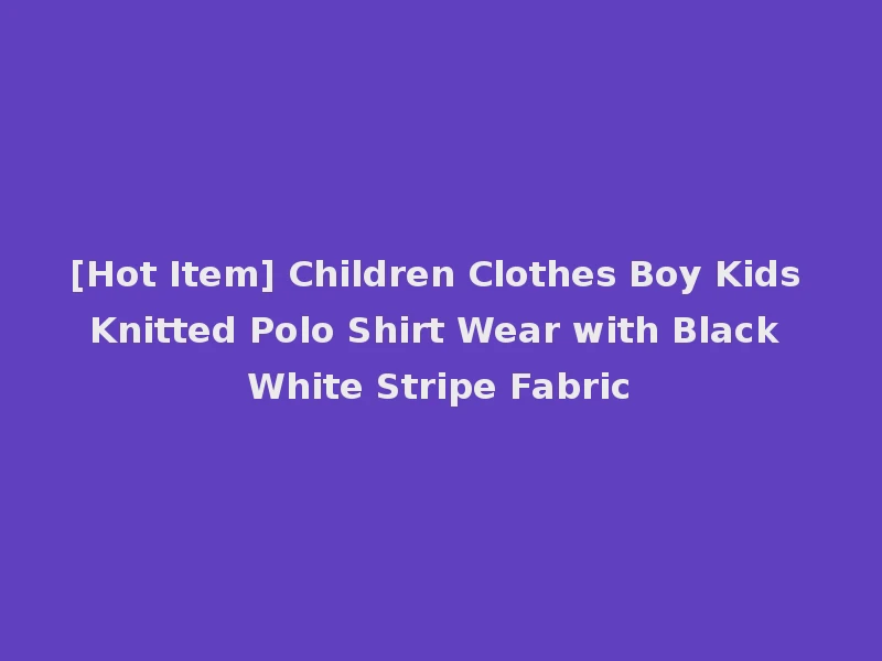 [Hot Item] Children Clothes Boy Kids Knitted Polo Shirt Wear with Black White Stripe Fabric