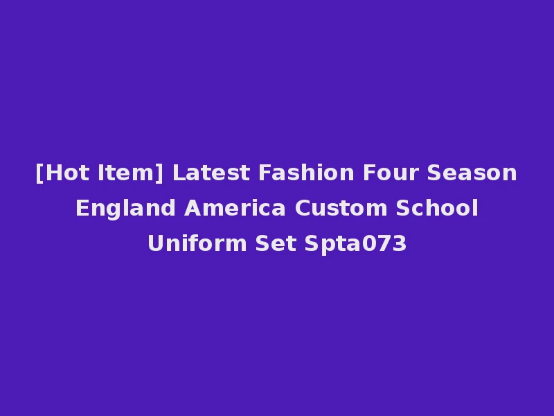 [Hot Item] Latest Fashion Four Season England America Custom School Uniform Set Spta073