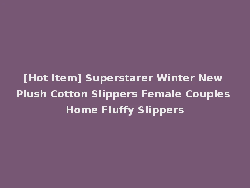 [Hot Item] Superstarer Winter New Plush Cotton Slippers Female Couples Home Fluffy Slippers