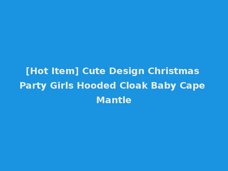 [Hot Item] Cute Design Christmas Party Girls Hooded Cloak Baby Cape Mantle
