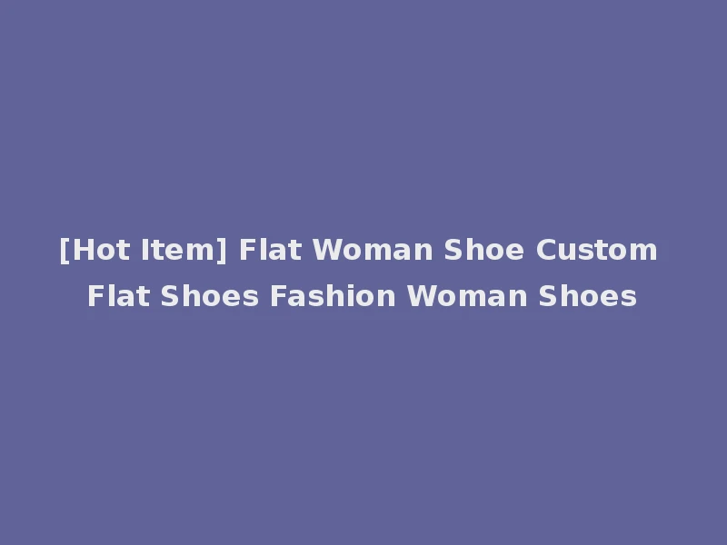 [Hot Item] Flat Woman Shoe Custom Flat Shoes Fashion Woman Shoes