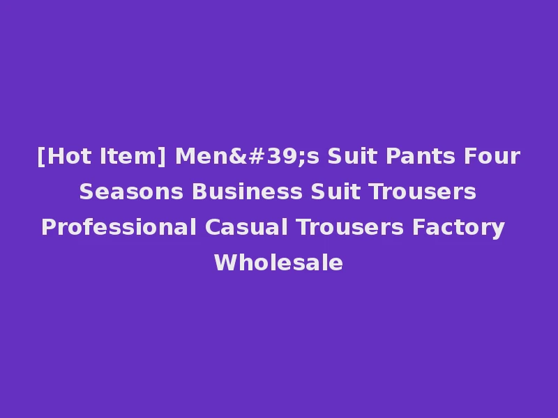 [Hot Item] Men's Suit Pants Four Seasons Business Suit Trousers Professional Casual Trousers Factory Wholesale