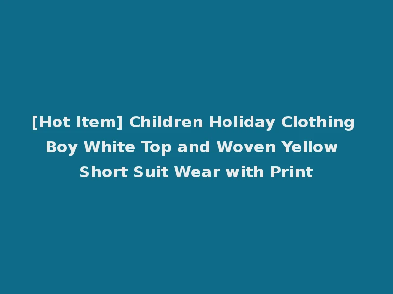 [Hot Item] Children Holiday Clothing Boy White Top and Woven Yellow Short Suit Wear with Print