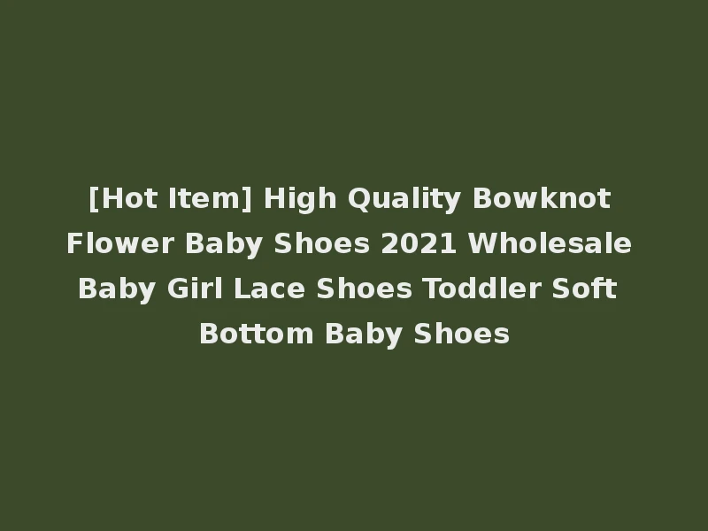 [Hot Item] High Quality Bowknot Flower Baby Shoes 2021 Wholesale Baby Girl Lace Shoes Toddler Soft Bottom Baby Shoes