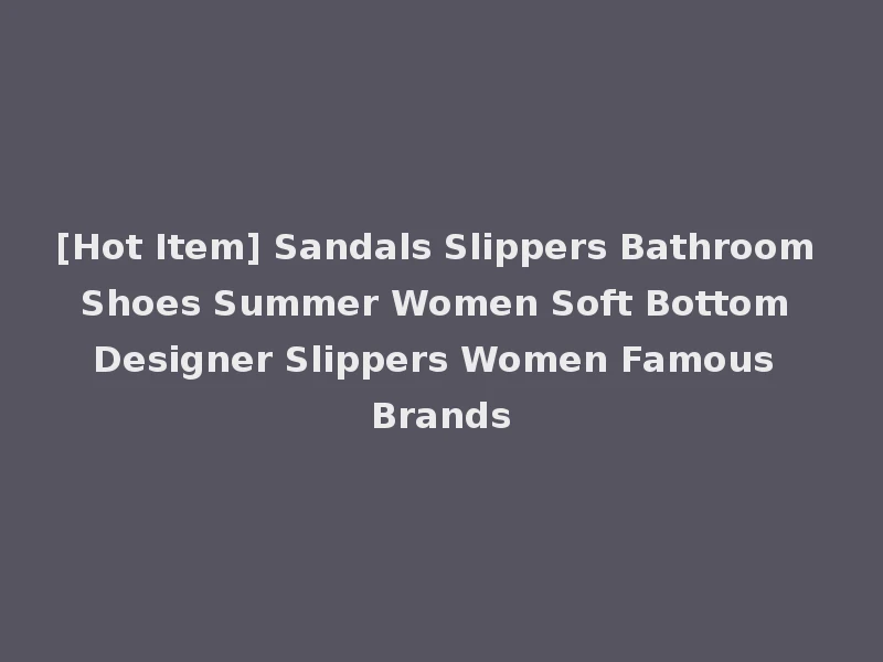 [Hot Item] Sandals Slippers Bathroom Shoes Summer Women Soft Bottom Designer Slippers Women Famous Brands