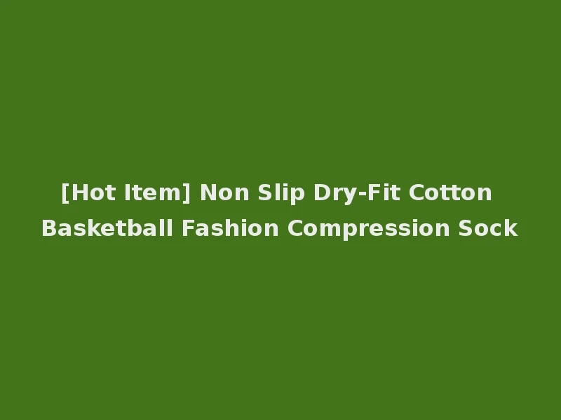 [Hot Item] Non Slip Dry-Fit Cotton Basketball Fashion Compression Sock
