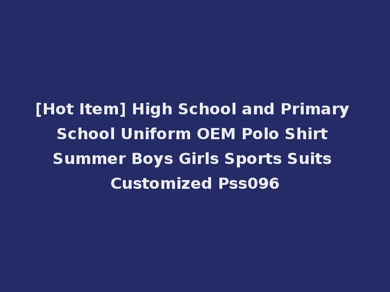 [Hot Item] High School and Primary School Uniform OEM Polo Shirt Summer Boys Girls Sports Suits Customized Pss096