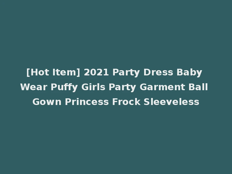 [Hot Item] 2021 Party Dress Baby Wear Puffy Girls Party Garment Ball Gown Princess Frock Sleeveless