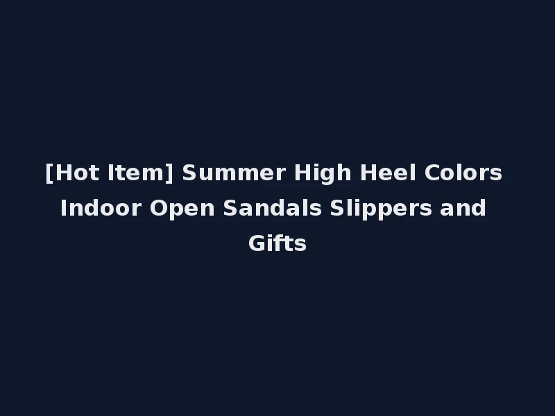 [Hot Item] Summer High Heel Colors Indoor Open Sandals Slippers and Gifts
