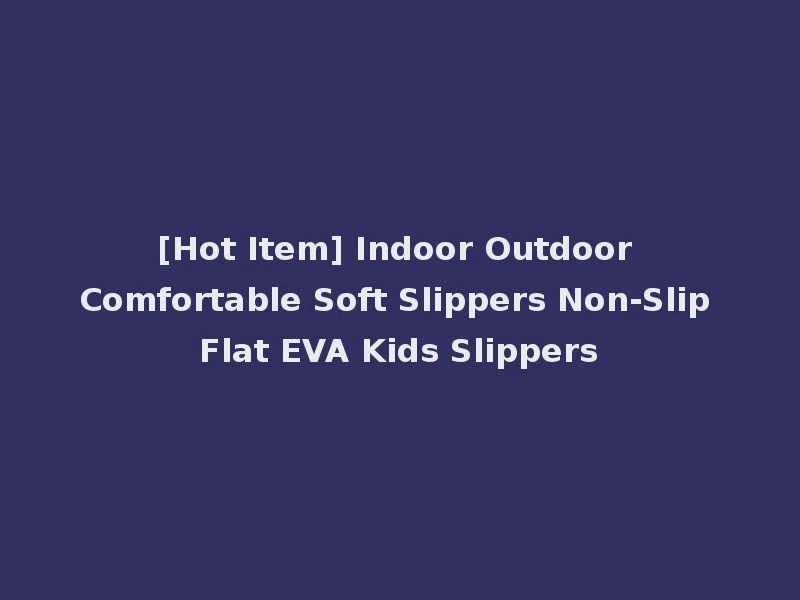 [Hot Item] Indoor Outdoor Comfortable Soft Slippers Non-Slip Flat EVA Kids Slippers