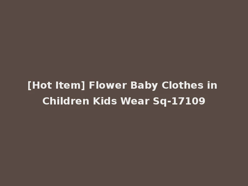 [Hot Item] Flower Baby Clothes in Children Kids Wear Sq-17109