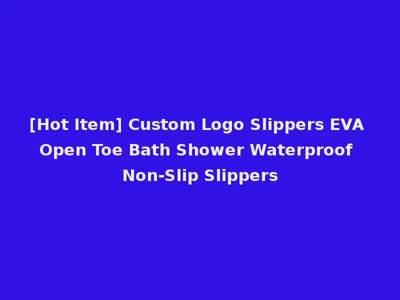 [Hot Item] Custom Logo Slippers EVA Open Toe Bath Shower Waterproof Non-Slip Slippers