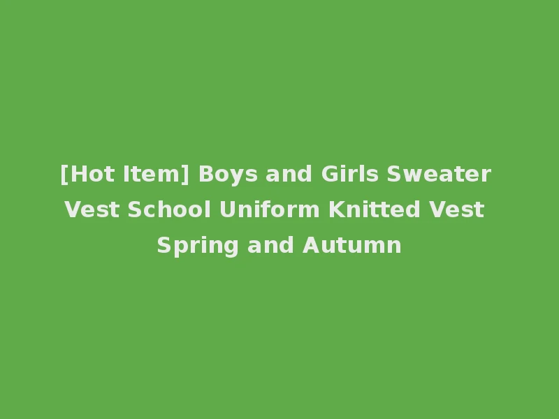 [Hot Item] Boys and Girls Sweater Vest School Uniform Knitted Vest Spring and Autumn