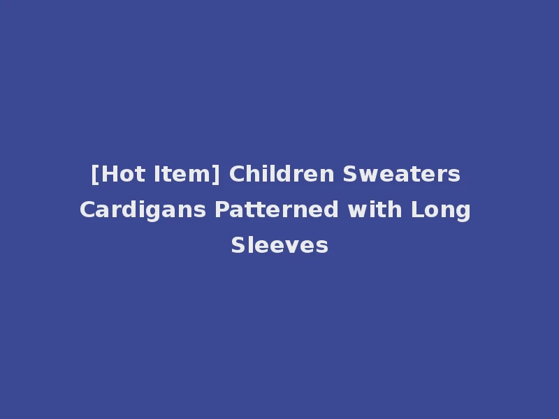 [Hot Item] Children Sweaters Cardigans Patterned with Long Sleeves