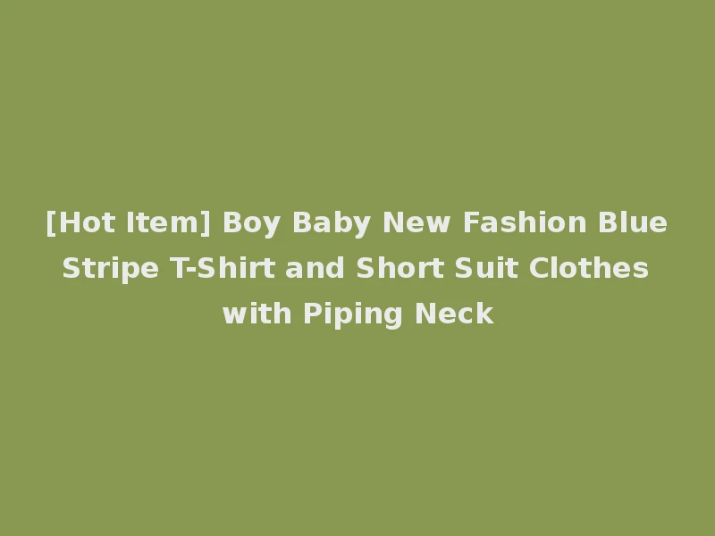 [Hot Item] Boy Baby New Fashion Blue Stripe T-Shirt and Short Suit Clothes with Piping Neck