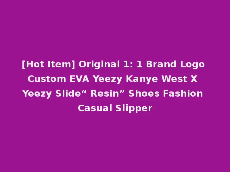 [Hot Item] Original 1: 1 Brand Logo Custom EVA Yeezy Kanye West X Yeezy Slide“ Resin” Shoes Fashion Casual Slipper