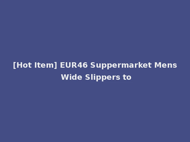 [Hot Item] EUR46 Suppermarket Mens Wide Slippers to
