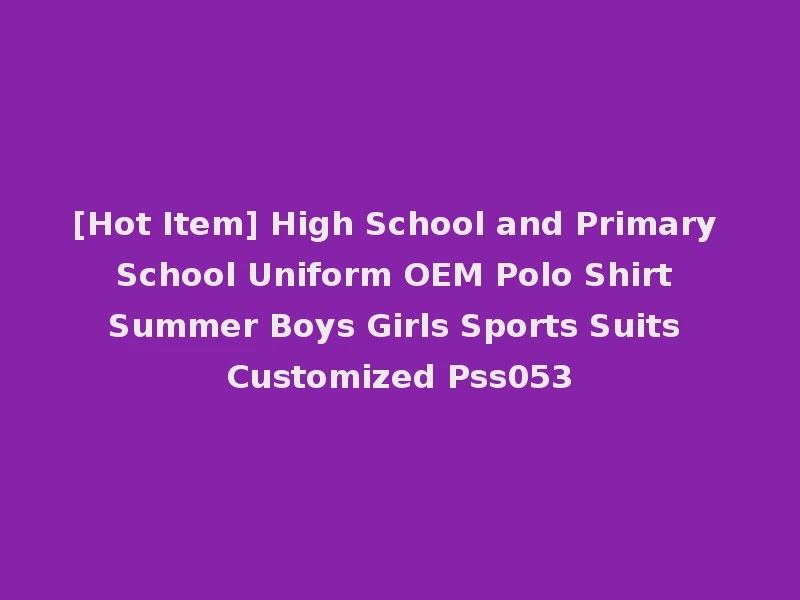 [Hot Item] High School and Primary School Uniform OEM Polo Shirt Summer Boys Girls Sports Suits Customized Pss053