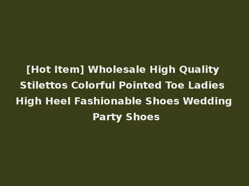 [Hot Item] Wholesale High Quality Stilettos Colorful Pointed Toe Ladies High Heel Fashionable Shoes Wedding Party Shoes