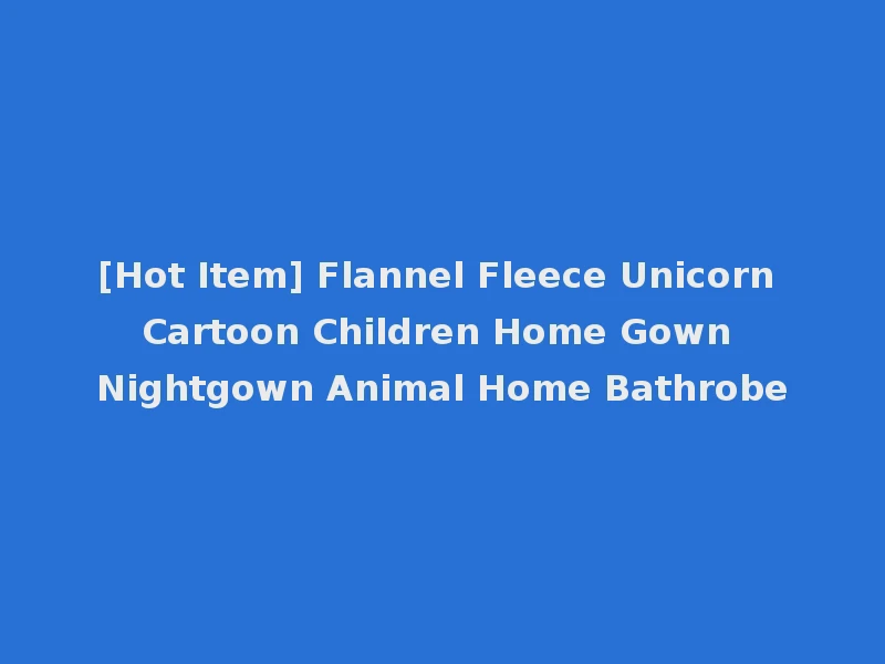 [Hot Item] Flannel Fleece Unicorn Cartoon Children Home Gown Nightgown Animal Home Bathrobe