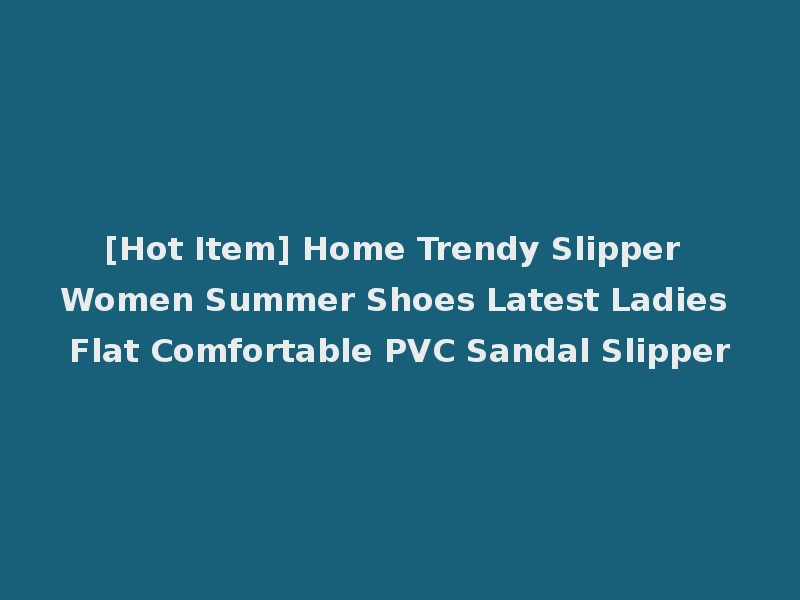[Hot Item] Home Trendy Slipper Women Summer Shoes Latest Ladies Flat Comfortable PVC Sandal Slipper