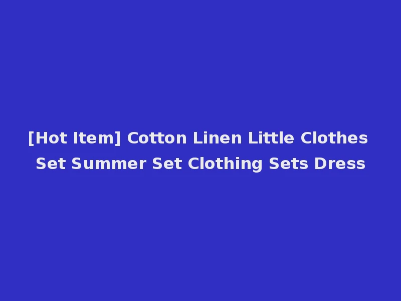 [Hot Item] Cotton Linen Little Clothes Set Summer Set Clothing Sets Dress