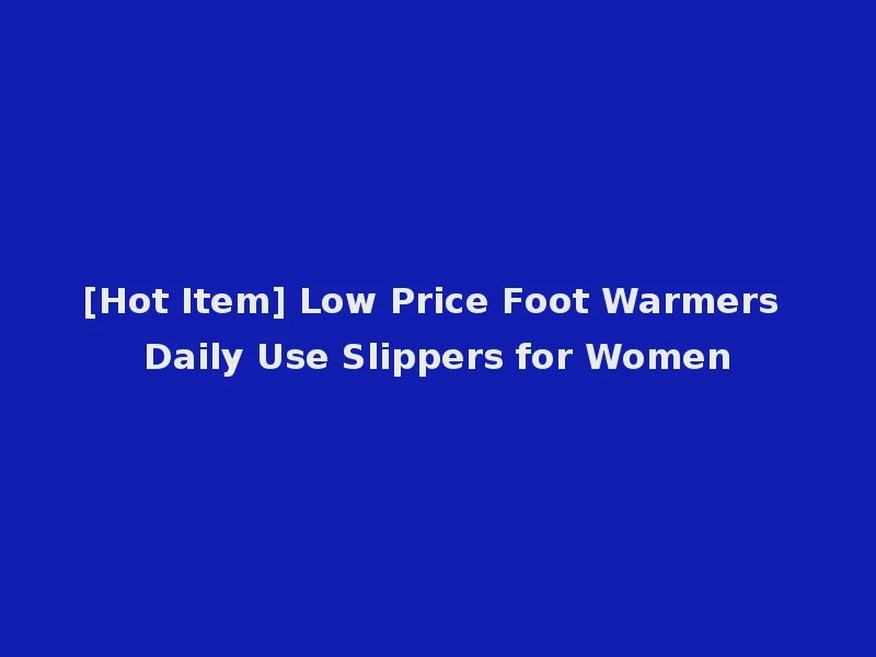 [Hot Item] Low Price Foot Warmers Daily Use Slippers for Women