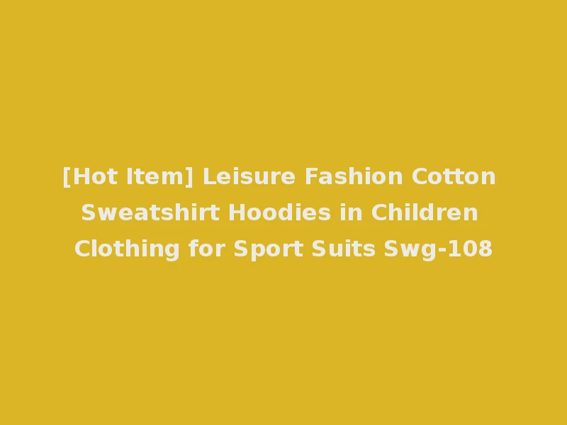 [Hot Item] Leisure Fashion Cotton Sweatshirt Hoodies in Children Clothing for Sport Suits Swg-108