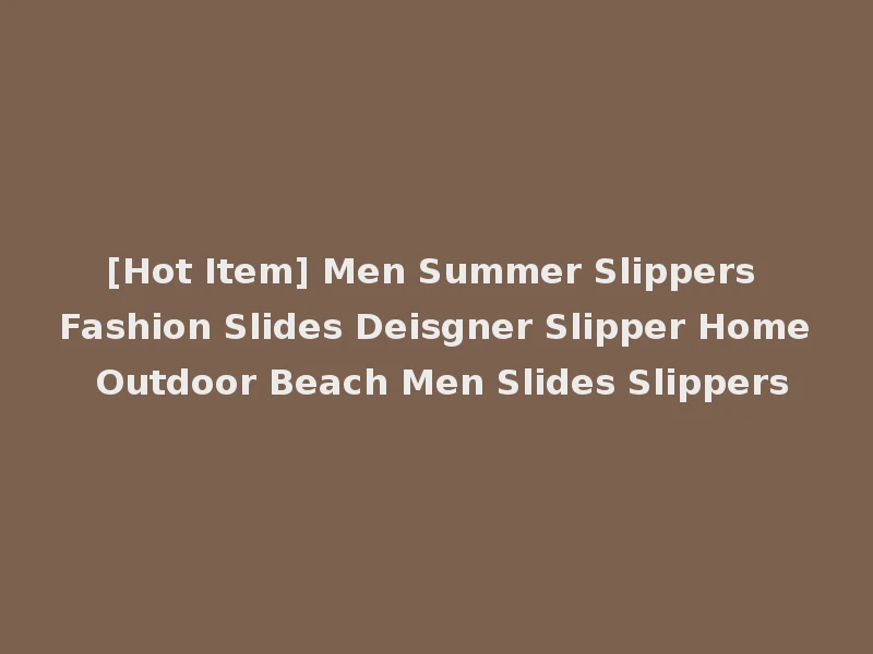[Hot Item] Men Summer Slippers Fashion Slides Deisgner Slipper Home Outdoor Beach Men Slides Slippers