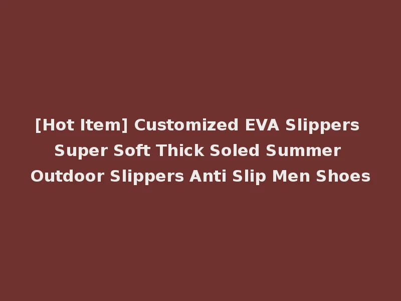 [Hot Item] Customized EVA Slippers Super Soft Thick Soled Summer Outdoor Slippers Anti Slip Men Shoes