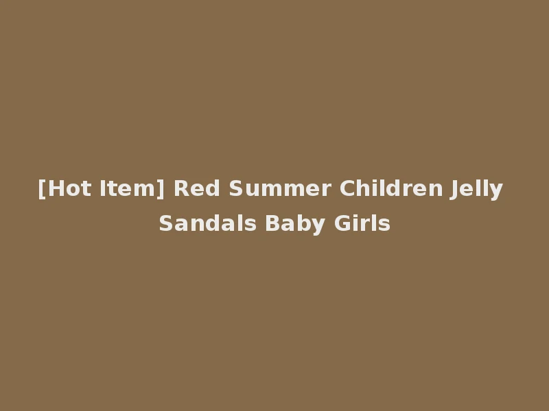 [Hot Item] Red Summer Children Jelly Sandals Baby Girls