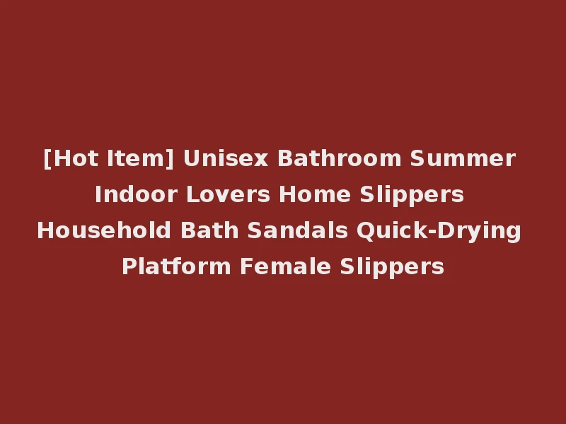 [Hot Item] Unisex Bathroom Summer Indoor Lovers Home Slippers Household Bath Sandals Quick-Drying Platform Female Slippers