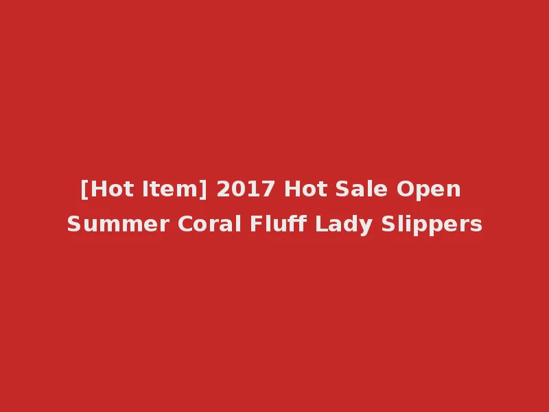 [Hot Item] 2017 Hot Sale Open Summer Coral Fluff Lady Slippers