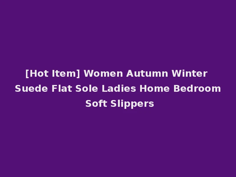 [Hot Item] Women Autumn Winter Suede Flat Sole Ladies Home Bedroom Soft Slippers