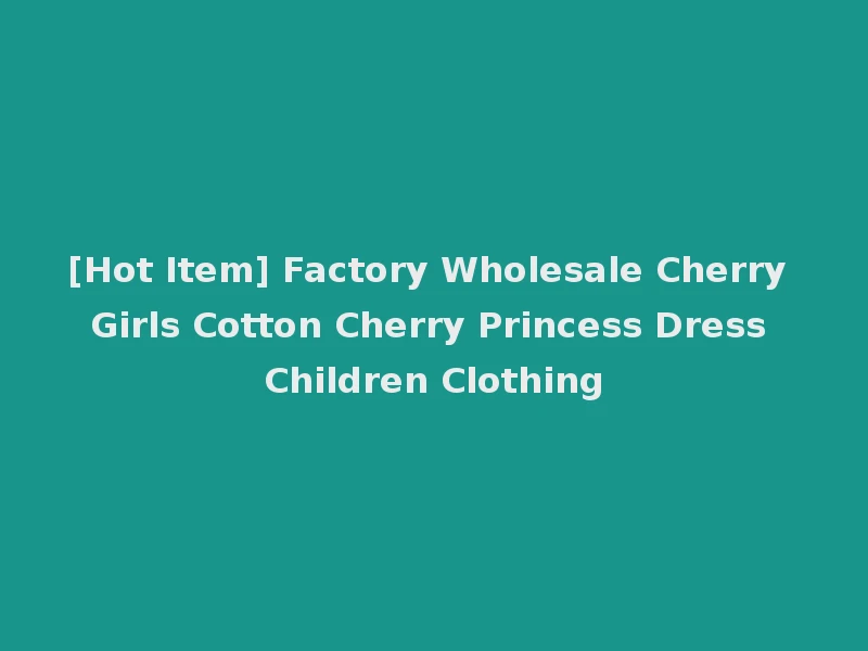[Hot Item] Factory Wholesale Cherry Girls Cotton Cherry Princess Dress Children Clothing