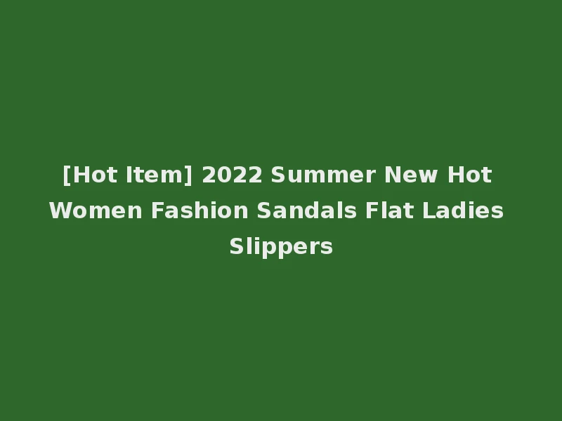 [Hot Item] 2022 Summer New Hot Women Fashion Sandals Flat Ladies Slippers