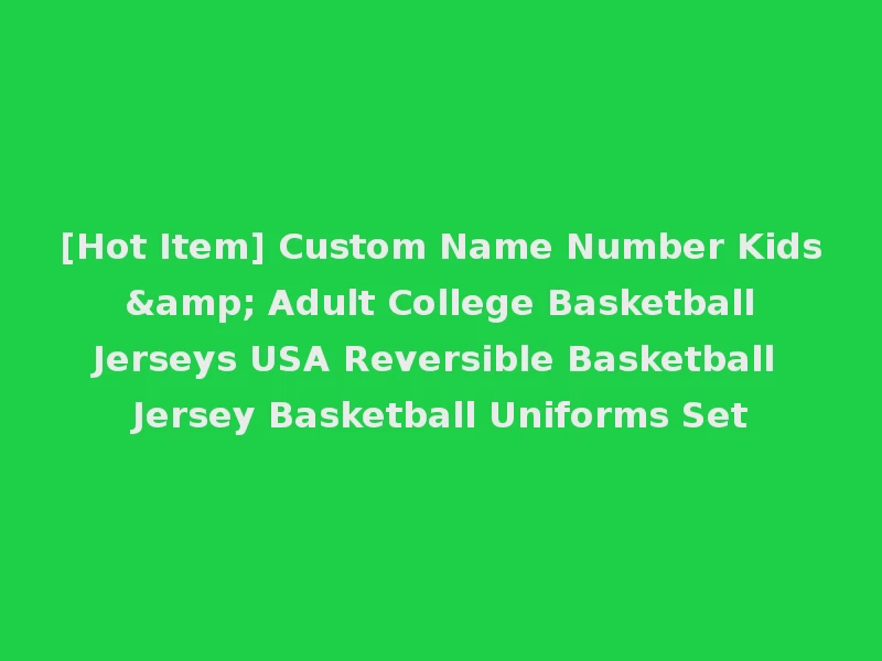 [Hot Item] Custom Name Number Kids & Adult College Basketball Jerseys USA Reversible Basketball Jersey Basketball Uniforms Set
