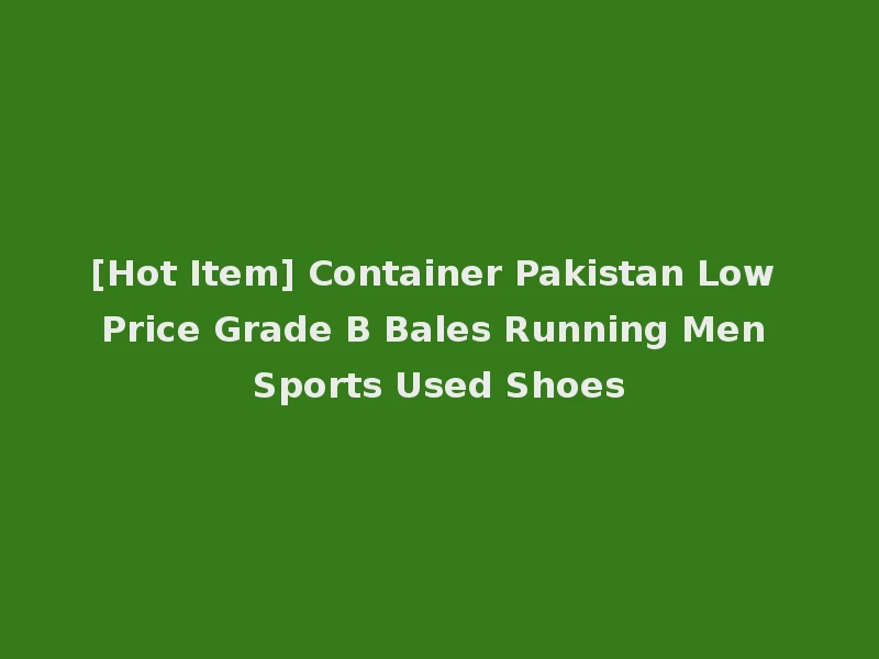 [Hot Item] Container Pakistan Low Price Grade B Bales Running Men Sports Used Shoes